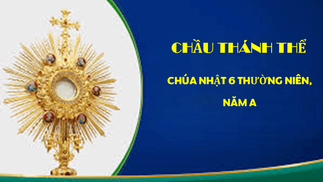 CHẦU THÁNH THỂ – CHÚA NHẬT 6 THƯỜNG NIÊN, NĂM A